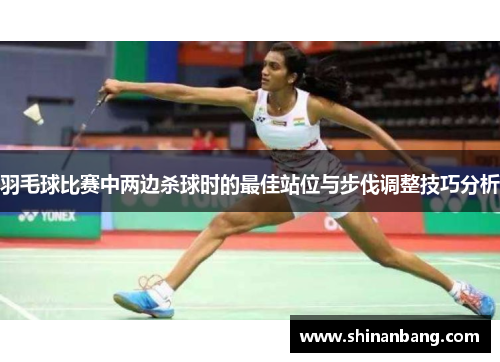 羽毛球比赛中两边杀球时的最佳站位与步伐调整技巧分析