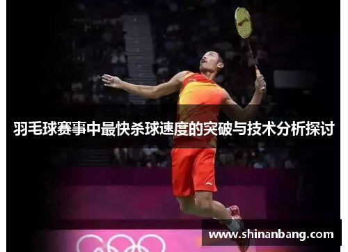 羽毛球赛事中最快杀球速度的突破与技术分析探讨