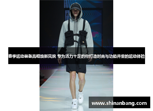 春季运动装备亮相焕新风貌 专为活力十足的你打造时尚与功能并重的运动体验