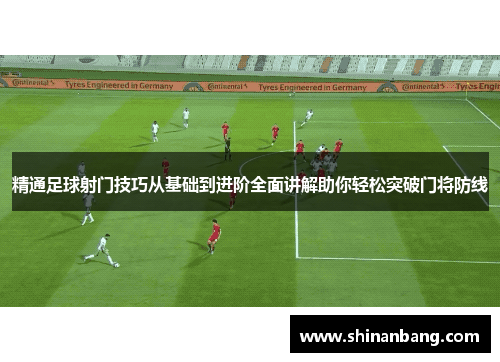 精通足球射门技巧从基础到进阶全面讲解助你轻松突破门将防线