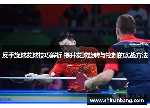 反手旋球发球技巧解析 提升发球旋转与控制的实战方法
