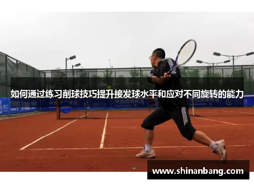 如何通过练习削球技巧提升接发球水平和应对不同旋转的能力