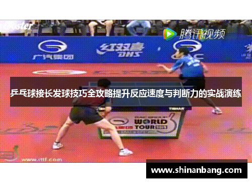 乒乓球接长发球技巧全攻略提升反应速度与判断力的实战演练
