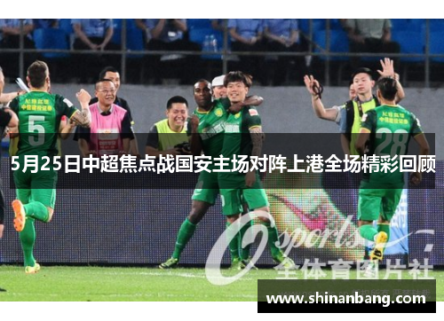 5月25日中超焦点战国安主场对阵上港全场精彩回顾