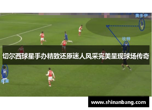 切尔西球星手办精致还原迷人风采完美呈现球场传奇
