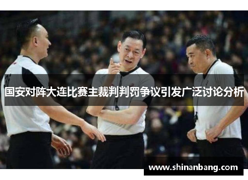 国安对阵大连比赛主裁判判罚争议引发广泛讨论分析