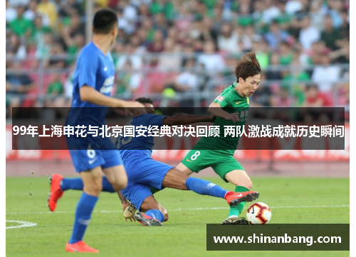 99年上海申花与北京国安经典对决回顾 两队激战成就历史瞬间