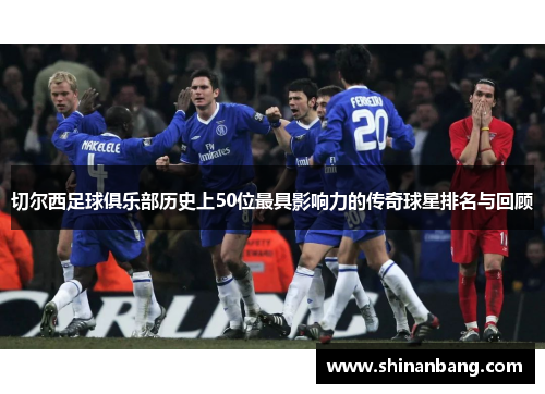 切尔西足球俱乐部历史上50位最具影响力的传奇球星排名与回顾