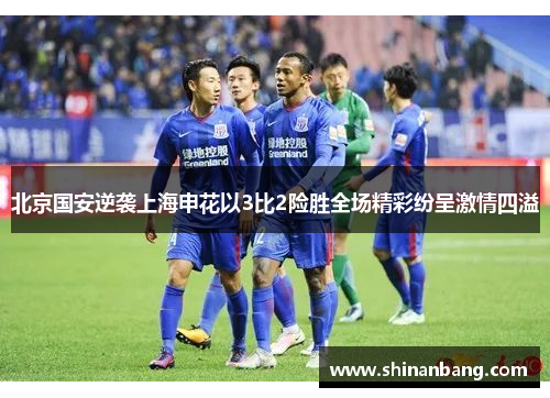 北京国安逆袭上海申花以3比2险胜全场精彩纷呈激情四溢