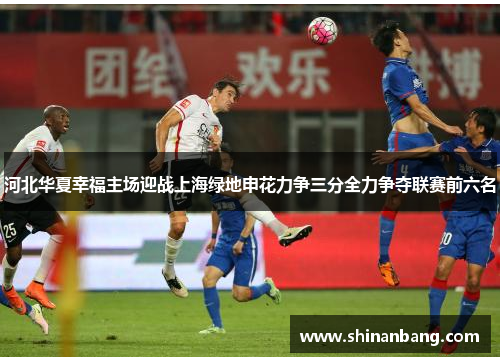 河北华夏幸福主场迎战上海绿地申花力争三分全力争夺联赛前六名