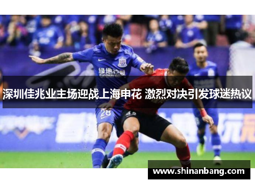 深圳佳兆业主场迎战上海申花 激烈对决引发球迷热议