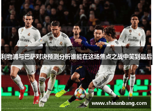 利物浦与巴萨对决预测分析谁能在这场焦点之战中笑到最后