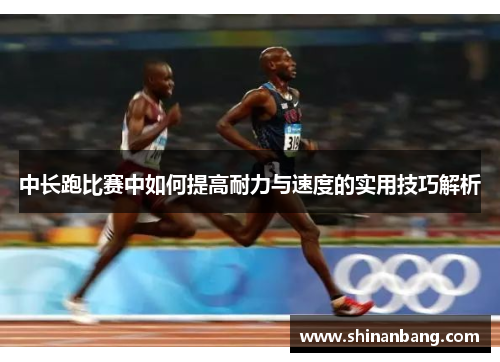 中长跑比赛中如何提高耐力与速度的实用技巧解析