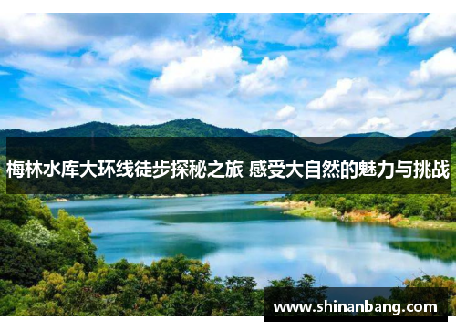 梅林水库大环线徒步探秘之旅 感受大自然的魅力与挑战