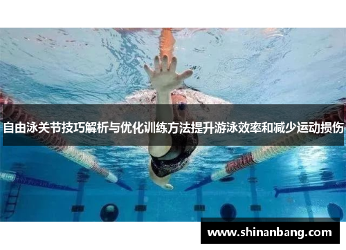 自由泳关节技巧解析与优化训练方法提升游泳效率和减少运动损伤
