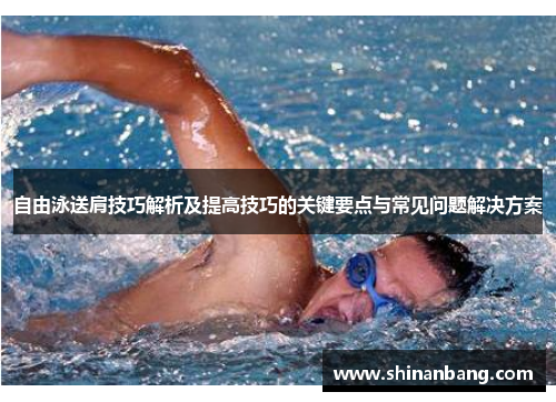 自由泳送肩技巧解析及提高技巧的关键要点与常见问题解决方案