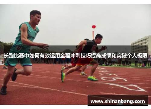 长跑比赛中如何有效运用全程冲刺技巧提高成绩和突破个人极限