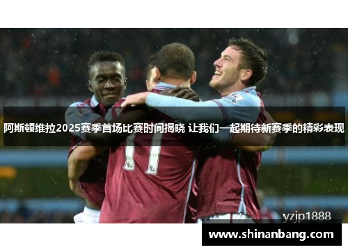 阿斯顿维拉2025赛季首场比赛时间揭晓 让我们一起期待新赛季的精彩表现