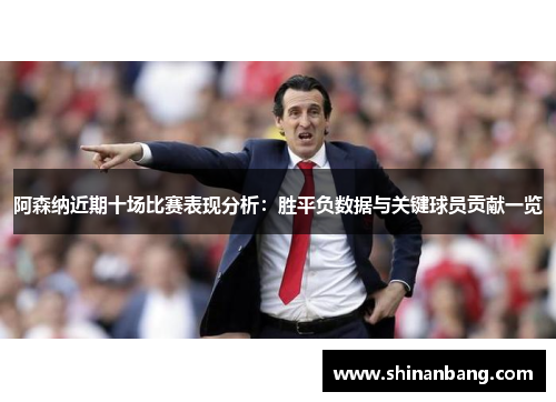 阿森纳近期十场比赛表现分析：胜平负数据与关键球员贡献一览