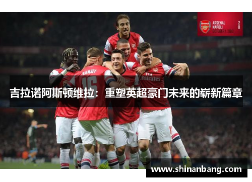 吉拉诺阿斯顿维拉：重塑英超豪门未来的崭新篇章