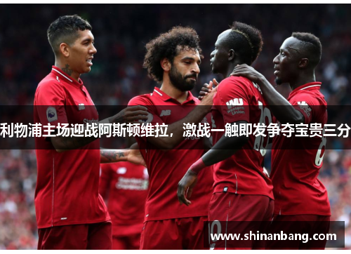 利物浦主场迎战阿斯顿维拉，激战一触即发争夺宝贵三分