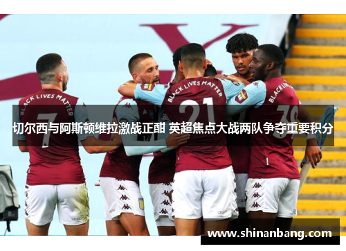 切尔西与阿斯顿维拉激战正酣 英超焦点大战两队争夺重要积分